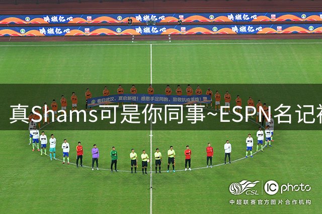 真Shams可是你同事~ESPN名记被假Shams账号骗了 以为霍勒迪被买断